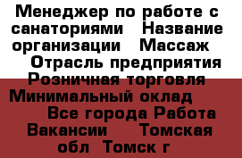 Менеджер по работе с санаториями › Название организации ­ Массаж 23 › Отрасль предприятия ­ Розничная торговля › Минимальный оклад ­ 60 000 - Все города Работа » Вакансии   . Томская обл.,Томск г.